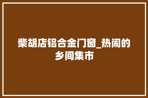 柴胡店铝合金门窗_热闹的乡间集市