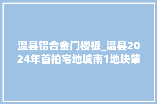 温县铝合金门楼板_温县2024年首拍宅地城南1地块肇端价成交