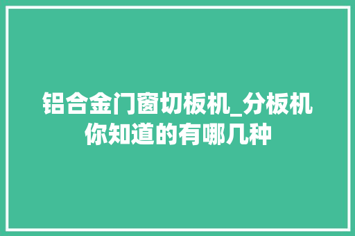 铝合金门窗切板机_分板机你知道的有哪几种