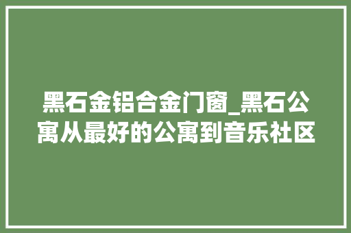黑石金铝合金门窗_黑石公寓从最好的公寓到音乐社区