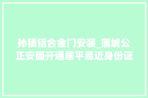孙镇铝合金门安装_蒲城公正安面开通居平易近身份证跨省异地受理营业