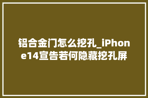 铝合金门怎么挖孔_iPhone14宣告若何隐藏挖孔屏