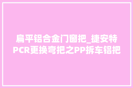 扁平铝合金门窗把_捷安特PCR更换弯把之PP拆车铝把帅气的破风扁平弯把