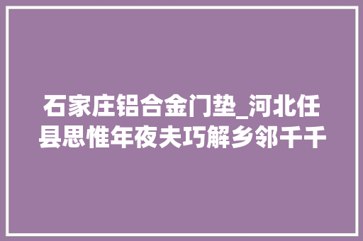 石家庄铝合金门垫_河北任县思惟年夜夫巧解乡邻千千结