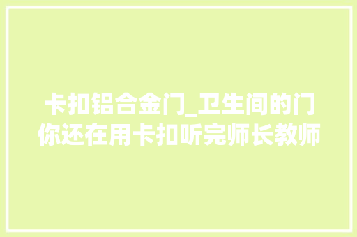 卡扣铝合金门_卫生间的门你还在用卡扣听完师长教师傅的话你绝对会后悔