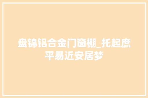 盘锦铝合金门窗棚_托起庶平易近安居梦