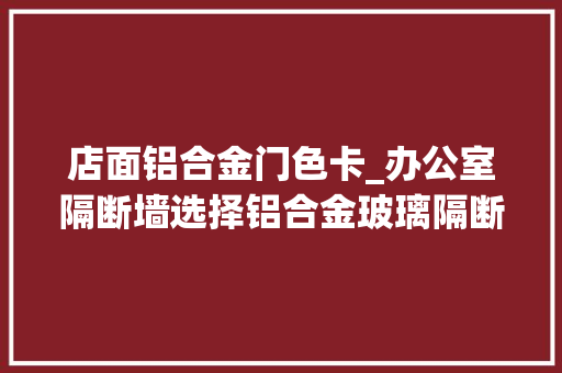 店面铝合金门色卡_办公室隔断墙选择铝合金玻璃隔断的4大年夜情由