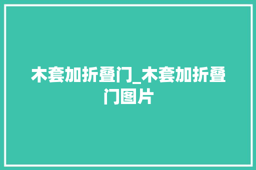 木套加折叠门_木套加折叠门图片
