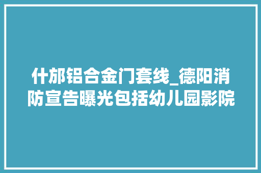 什邡铝合金门套线_德阳消防宣告曝光包括幼儿园影院卫生院等请连忙整改