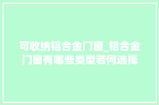 可收纳铝合金门窗_铝合金门窗有哪些类型若何选择