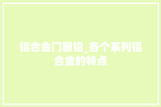 铝合金门窗铅_各个系列铝合金的特点