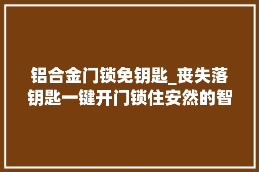铝合金门锁免钥匙_丧失落钥匙一键开门锁住安然的智能管家云柚智能锁S1PRO