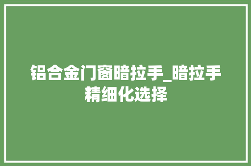 铝合金门窗暗拉手_暗拉手精细化选择