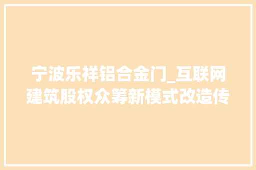 宁波乐祥铝合金门_互联网建筑股权众筹新模式改造传统建筑行业