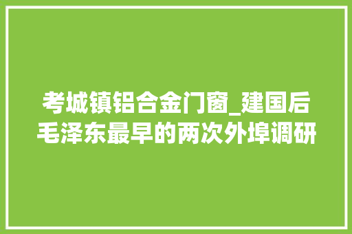 考城镇铝合金门窗_建国后毛泽东最早的两次外埠调研
