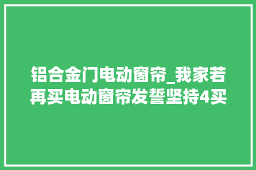 铝合金门电动窗帘_我家若再买电动窗帘发誓坚持4买4不买可惜踩完坑才知道
