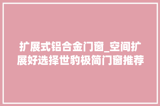 扩展式铝合金门窗_空间扩展好选择世豹极简门窗推荐