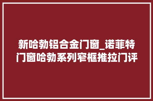 新哈勃铝合金门窗_诺菲特门窗哈勃系列窄框推拉门评测
