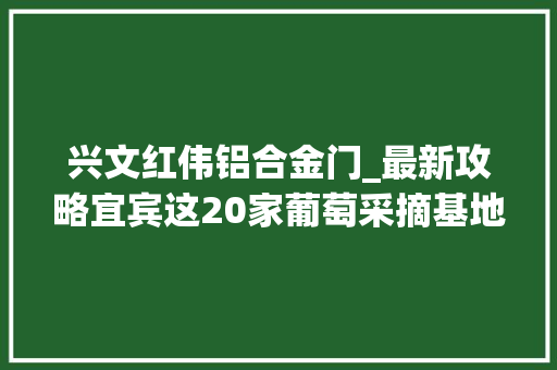 兴文红伟铝合金门_最新攻略宜宾这20家葡萄采摘基地可以去耍了