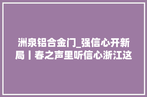 洲泉铝合金门_强信心开新局丨春之声里听信心浙江这样拼经济