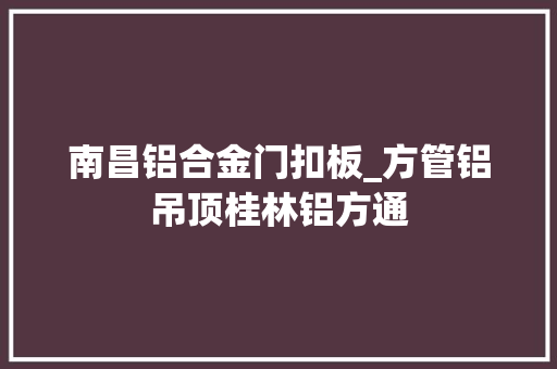 南昌铝合金门扣板_方管铝吊顶桂林铝方通