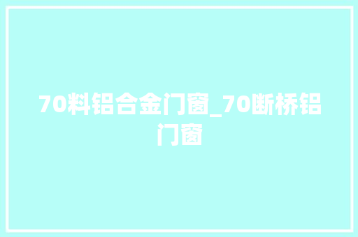 70料铝合金门窗_70断桥铝门窗
