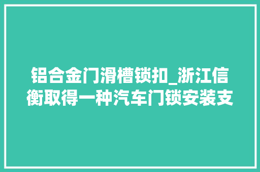 铝合金门滑槽锁扣_浙江信衡取得一种汽车门锁安装支架专利解决汽车门锁安装支架运用便利性问题
