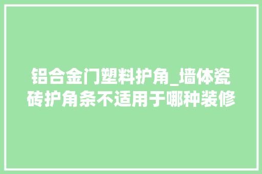铝合金门塑料护角_墙体瓷砖护角条不适用于哪种装修