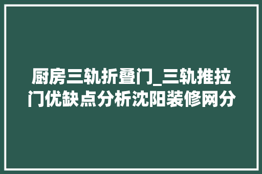 厨房三轨折叠门_三轨推拉门优缺点分析沈阳装修网分享不合空间推拉门尺寸