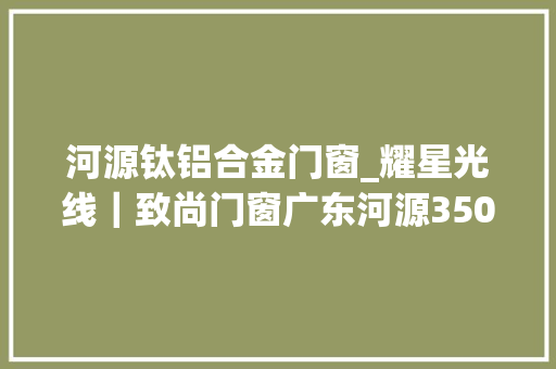 河源钛铝合金门窗_耀星光线｜致尚门窗广东河源350㎡专卖店耀世启航