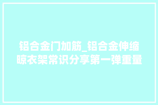 铝合金门加筋_铝合金伸缩晾衣架常识分享第一弹重量