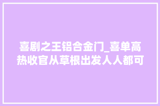 喜剧之王铝合金门_喜单高热收官从草根出发人人都可所以喜剧之王