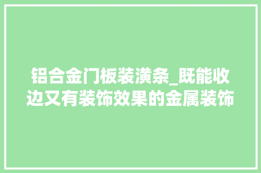 铝合金门板装潢条_既能收边又有装饰效果的金属装饰条太好用了