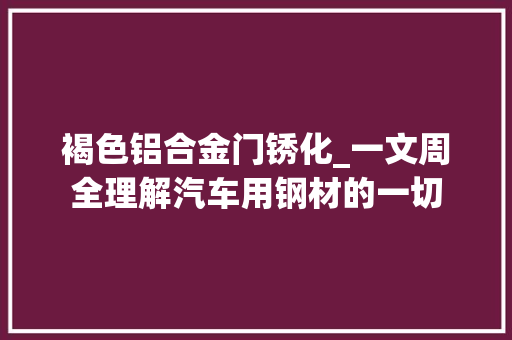 褐色铝合金门锈化_一文周全理解汽车用钢材的一切
