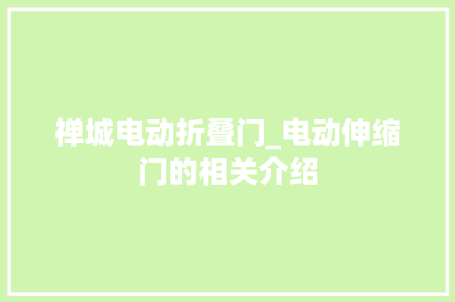 禅城电动折叠门_电动伸缩门的相关介绍