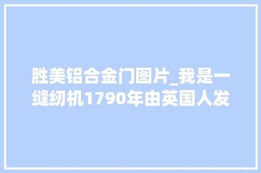 胜美铝合金门图片_我是一缝纫机1790年由英国人发明曾是娶亲三大年夜件今成记忆