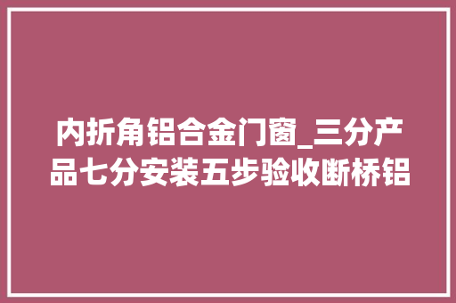 内折角铝合金门窗_三分产品七分安装五步验收断桥铝系统窗的方法值得你学