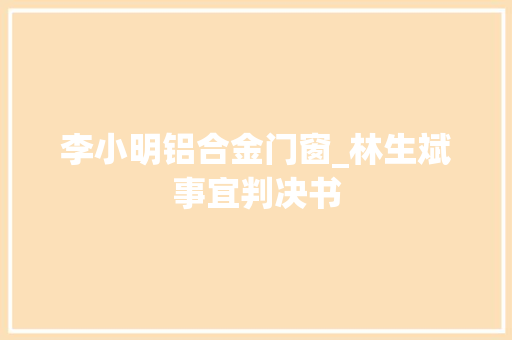 李小明铝合金门窗_林生斌事宜判决书