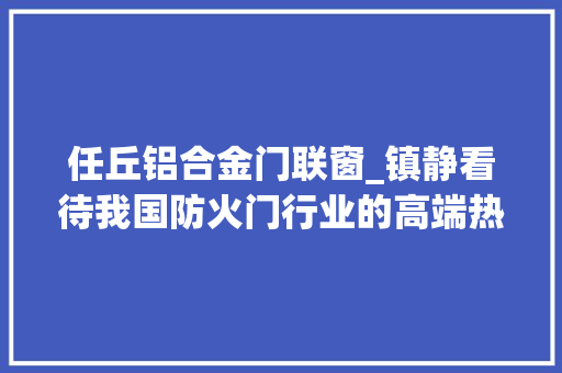 任丘铝合金门联窗_镇静看待我国防火门行业的高端热潮