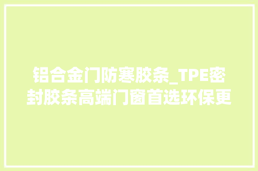 铝合金门防寒胶条_TPE密封胶条高端门窗首选环保更耐用