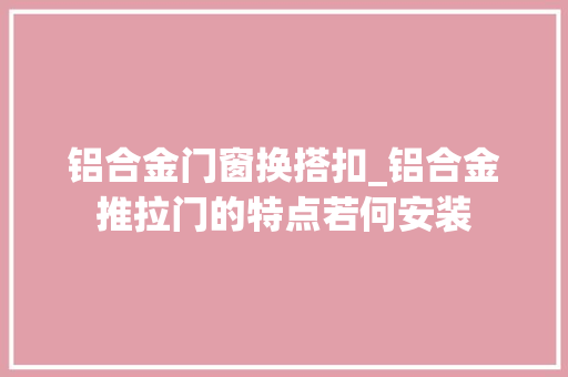 铝合金门窗换搭扣_铝合金推拉门的特点若何安装