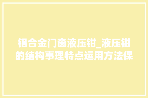 铝合金门窗液压钳_液压钳的结构事理特点运用方法保养方法