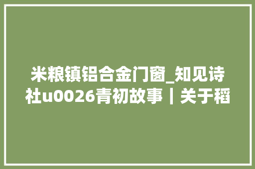 米粮镇铝合金门窗_知见诗社u0026青初故事｜关于稻田的记忆