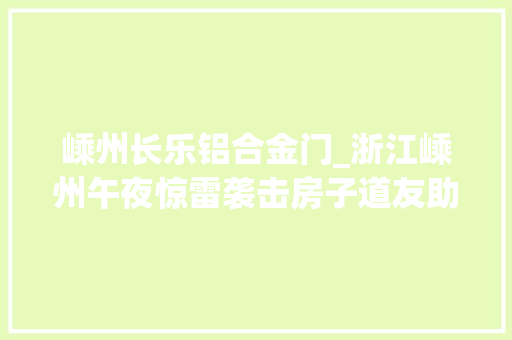 嵊州长乐铝合金门_浙江嵊州午夜惊雷袭击房子道友助力重建家园