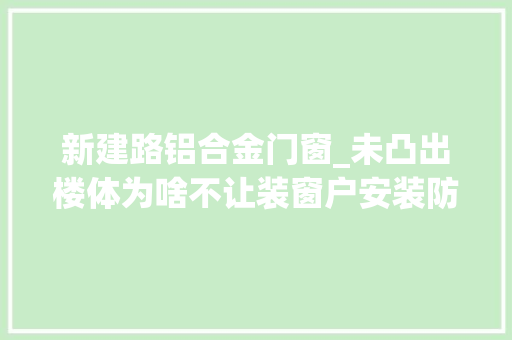 新建路铝合金门窗_未凸出楼体为啥不让装窗户安装防护网遭物业阻拦