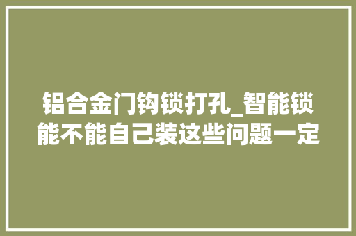 铝合金门钩锁打孔_智能锁能不能自己装这些问题一定要搞清楚