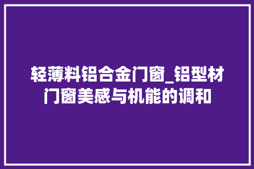 轻薄料铝合金门窗_铝型材门窗美感与机能的调和