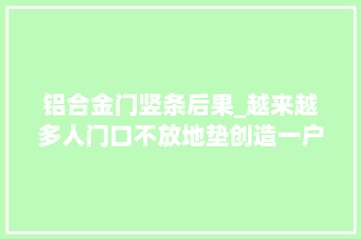 铝合金门竖条后果_越来越多人门口不放地垫创造一户人家的做法干净还耐用