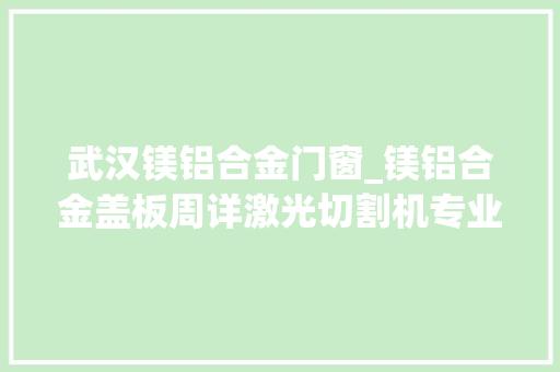 武汉镁铝合金门窗_镁铝合金盖板周详激光切割机专业分娩厂家