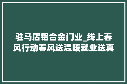 驻马店铝合金门业_线上春风行动春风送温暖就业送真情十一